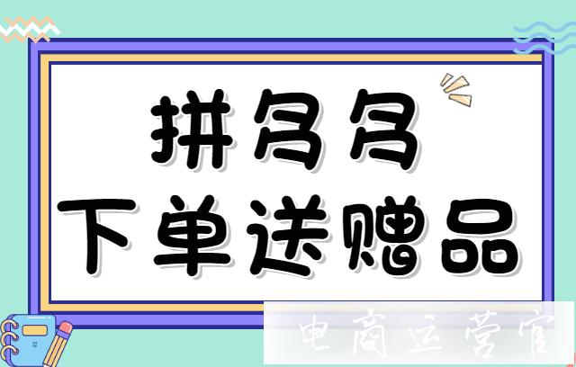 拼多多下單送贈(zèng)品是什么?如何開通下單送贈(zèng)品活動(dòng)?